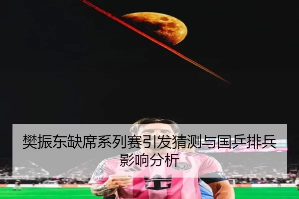 樊振东缺席系列赛引发猜测与国乒排兵影响分析